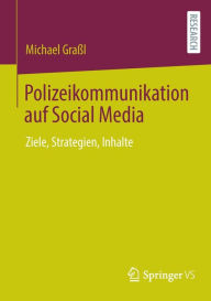 Title: Polizeikommunikation auf Social Media: Ziele, Strategien, Inhalte, Author: Michael Graïl