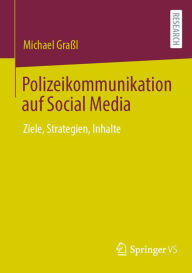 Title: Polizeikommunikation auf Social Media: Ziele, Strategien, Inhalte, Author: Michael Graßl