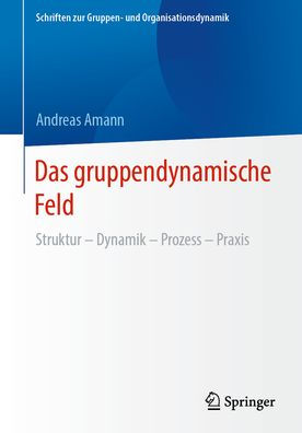 Das gruppendynamische Feld: Struktur - Dynamik - Prozess - Praxis