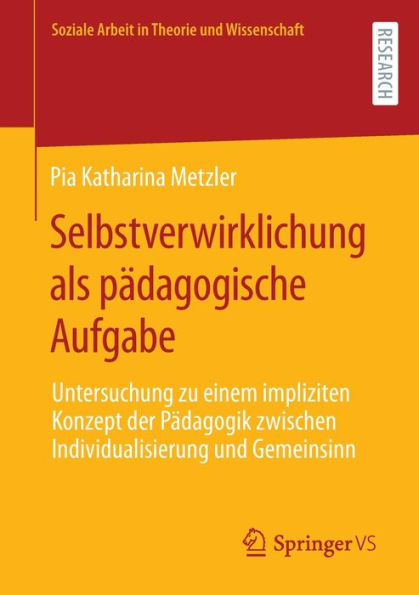 Selbstverwirklichung als pï¿½dagogische Aufgabe: Untersuchung zu einem impliziten Konzept der Pï¿½dagogik zwischen Individualisierung und Gemeinsinn