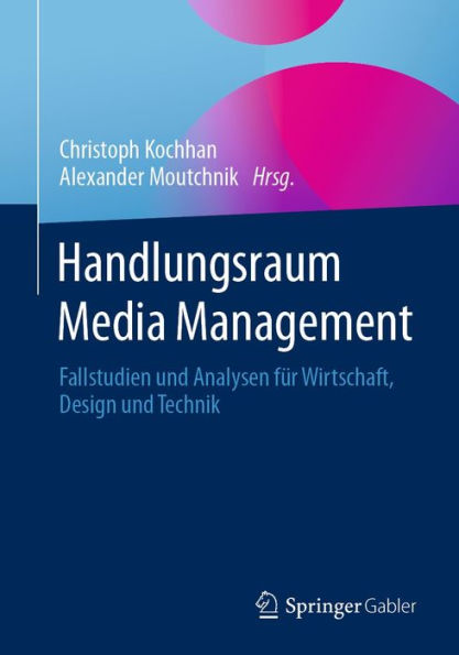 Handlungsraum Media Management: Fallstudien und Analysen fï¿½r Wirtschaft, Design und Technik