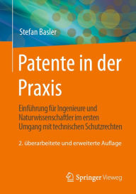 Title: Patente in der Praxis: Einfï¿½hrung fï¿½r Ingenieure und Naturwissenschaftler im ersten Umgang mit technischen Schutzrechten, Author: Stefan Basler