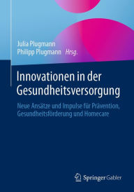 Title: Innovationen in der Gesundheitsversorgung: Neue Ansï¿½tze und Impulse fï¿½r Prï¿½vention, Gesundheitsfï¿½rderung und Homecare, Author: Julia Plugmann