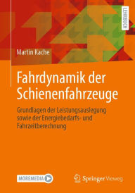 Title: Fahrdynamik der Schienenfahrzeuge: Grundlagen der Leistungsauslegung sowie der Energiebedarfs- und Fahrzeitberechnung, Author: Martin Kache