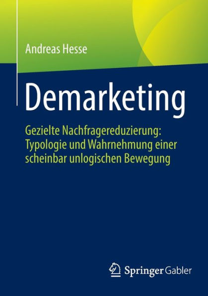 Demarketing: Gezielte Nachfragereduzierung: Typologie und Wahrnehmung einer scheinbar unlogischen Bewegung