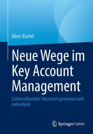 Title: Neue Wege im Key Account Management: Schlüsselkunden fokussiert gewinnen und entwickeln, Author: Oliver Büchel