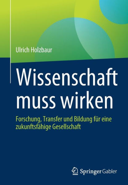 Wissenschaft muss wirken: Forschung, Transfer und Bildung fï¿½r eine zukunftsfï¿½hige Gesellschaft