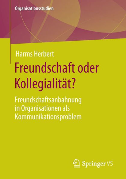 Freundschaft oder Kollegialitï¿½t?: Freundschaftsanbahnung Organisationen als Kommunikationsproblem