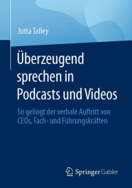 Title: Überzeugend sprechen in Podcasts und Videos: So gelingt der verbale Auftritt von CEOs, Fach- und Führungskräften, Author: Jutta Talley