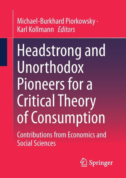 Headstrong and Unorthodox Pioneers for a Critical Theory of Consumption: Contributions from Economics Social Sciences