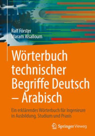 Title: Wörterbuch technischer Begriffe Deutsch - Arabisch: Ein erklärendes Wörterbuch für Ingenieure in Ausbildung, Studium und Praxis, Author: Ralf Förster