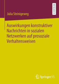 Title: Auswirkungen konstruktiver Nachrichten in sozialen Netzwerken auf prosoziale Verhaltensweisen, Author: Julia Steinigeweg