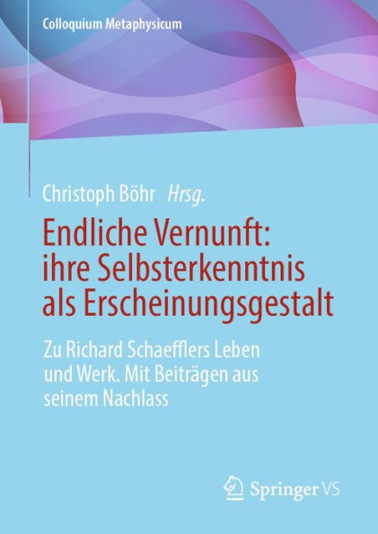 Endliche Vernunft: ihre Selbsterkenntnis als Erscheinungsgestalt: Zu Richard Schaefflers Leben und Werk. Mit Beiträgen aus seinem Nachlass