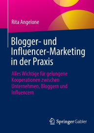Title: Blogger- und Influencer-Marketing in der Praxis: Alles Wichtige für gelungene Kooperationen zwischen Unternehmen, Bloggern und Influencern, Author: Rita Angelone