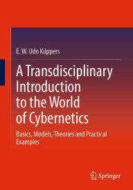 Title: A Transdisciplinary Introduction to the World of Cybernetics: Basics, Models, Theories and Practical Examples, Author: E. W. Udo Kïppers