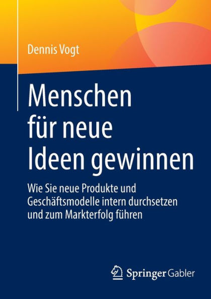 Menschen für neue Ideen gewinnen: Wie Sie Produkte und Geschäftsmodelle intern durchsetzen zum Markterfolg führen