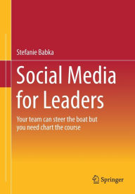 Title: Social Media for Leaders: Your team can steer the boat but you need chart the course, Author: Stefanie Babka