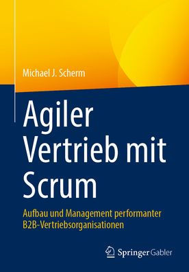 Agiler Vertrieb mit Scrum: Aufbau und Management performanter B2B-Vertriebsorganisationen