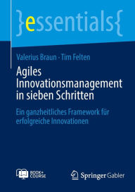 Title: Agiles Innovationsmanagement in sieben Schritten: Ein ganzheitliches Framework für erfolgreiche Innovationen, Author: Valerius Braun