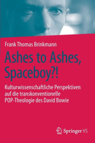 Title: Ashes to Ashes, Spaceboy?!: Kulturwissenschaftliche Perspektiven auf die transkonventionelle POP-Theologie des David Bowie, Author: Frank Thomas Brinkmann