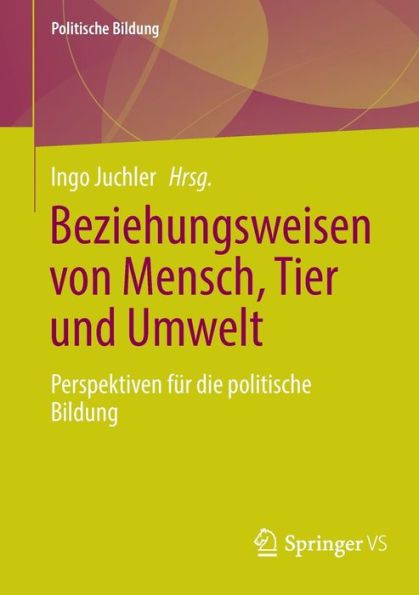 Beziehungsweisen von Mensch, Tier und Umwelt: Perspektiven fï¿½r die politische Bildung