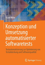 Title: Konzeption und Umsetzung automatisierter Softwaretests: Testautomatisierung zur Optimierung von Testabdeckung und Softwarequalität, Author: Frank Witte