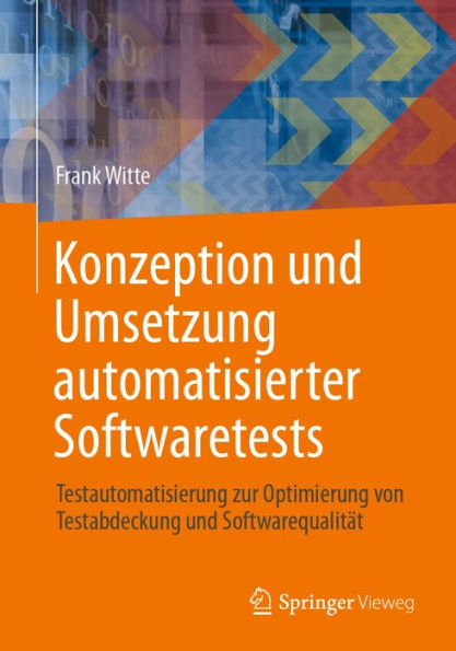 Konzeption und Umsetzung automatisierter Softwaretests: Testautomatisierung zur Optimierung von Testabdeckung und Softwarequalitï¿½t