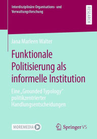 Title: Funktionale Politisierung als informelle Institution: Eine Grounded Typology politikzentrierter Handlungsentscheidungen, Author: Jana Marleen Walter