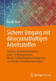 Title: Sicherer Umgang mit diisocyanathaltigen Arbeitsstoffen: Tabellen, Rechtsinterpretation, Level 1 Schulungsmuster, Muster-Gefï¿½hrdungsbeurteilung und verschiedene Betriebsanweisungen, Author: Donato Muro