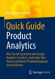 Title: Quick Guide Product Analytics: Wie Sie mit Systemen wie Google Analytics 4 und Co. mehr ï¿½ber Ihre Nutzer und deren Produktakzeptanz lernen kï¿½nnen, Author: Michael Witzenleiter
