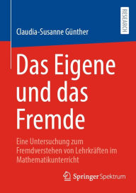 Title: Das Eigene und das Fremde: Eine Untersuchung zum Fremdverstehen von Lehrkrï¿½ften im Mathematikunterricht, Author: Claudia-Susanne Gïnther