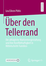 Title: Über den Tellerrand: Die alltägliche Mahlzeitengestaltung und ihre Konflikthaftigkeit in Mittelschicht-Familien, Author: Lea Eileen Pöhls