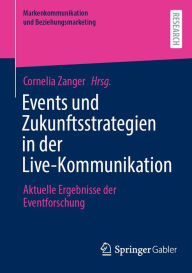 Title: Events und Zukunftsstrategien in der Live-Kommunikation: Aktuelle Ergebnisse der Eventforschung, Author: Cornelia Zanger