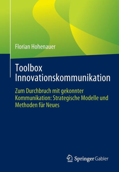 Toolbox Innovationskommunikation: Zum Durchbruch mit gekonnter Kommunikation: Strategische Modelle und Methoden für Neues