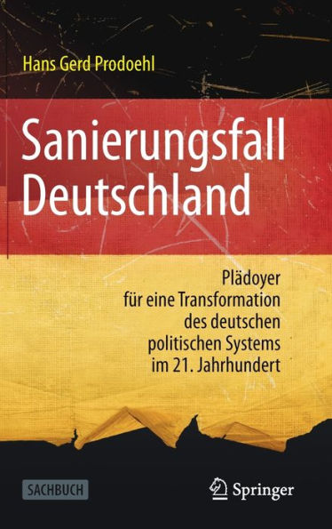 Sanierungsfall Deutschland: Plädoyer für eine Transformation des deutschen politischen Systems im 21. Jahrhundert