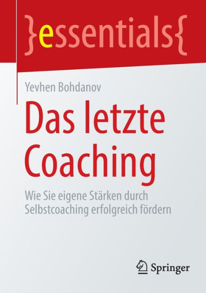 Das letzte Coaching: Wie Sie eigene Stärken durch Selbstcoaching erfolgreich fördern