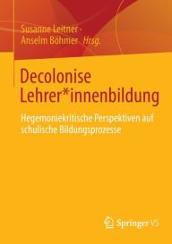 Title: Decolonise Lehrer*innenbildung: Hegemoniekritische Perspektiven auf schulische Bildungsprozesse, Author: Susanne Leitner