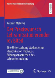 Title: Der Praxiswunsch Lehramtsstudierender revisited: Eine Untersuchung studentischer Identifikation mit (Aus-)Bildungsansprüchen des Lehramtsstudiums, Author: Kathrin Maleyka