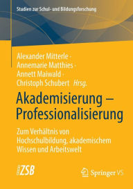 Title: Akademisierung - Professionalisierung: Zum Verhältnis von Hochschulbildung, akademischem Wissen und Arbeitswelt, Author: Alexander Mitterle