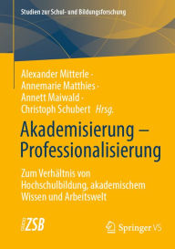 Title: Akademisierung - Professionalisierung: Zum Verhï¿½ltnis von Hochschulbildung, akademischem Wissen und Arbeitswelt, Author: Alexander Mitterle