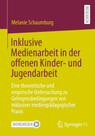 Title: Inklusive Medienarbeit in der offenen Kinder- und Jugendarbeit: Eine theoretische und empirische Untersuchung zu Gelingensbedingungen von inklusiver medienpädagogischer Praxis, Author: Melanie Schaumburg