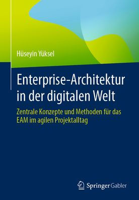Enterprise-Architektur in der digitalen Welt: Zentrale Konzepte und Methoden für das EAM im agilen Projektalltag