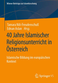 Title: 40 Jahre Islamischer Religionsunterricht in ï¿½sterreich: Islamische Bildung im europï¿½ischen Kontext, Author: Tamara Nili-Freudenschuï