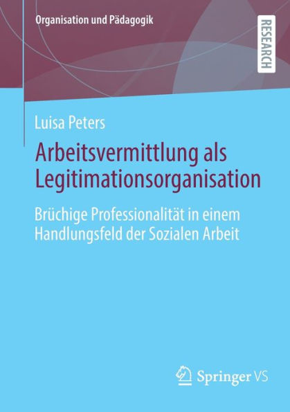 Arbeitsvermittlung als Legitimationsorganisation: Brüchige Professionalität einem Handlungsfeld der Sozialen Arbeit
