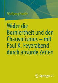 Title: Wider die Borniertheit und den Chauvinismus - mit Paul K. Feyerabend durch absurde Zeiten, Author: Wolfgang Frindte