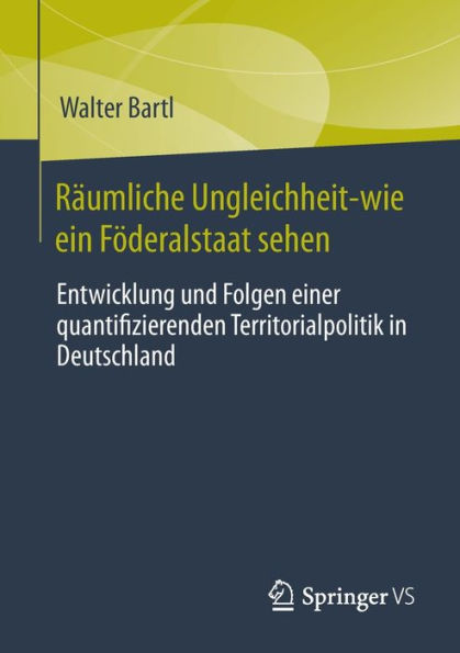 Räumliche Ungleichheit-wie ein Föderalstaat sehen: Entwicklung und Folgen einer quantifizierenden Territorialpolitik Deutschland