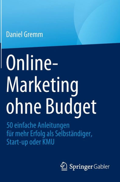 Online-Marketing ohne Budget: 50 einfache Anleitungen fï¿½r mehr Erfolg als Selbstï¿½ndiger, Start-up oder KMU