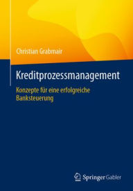 Title: Kreditprozessmanagement: Konzepte für eine erfolgreiche Banksteuerung, Author: Christian Grabmair