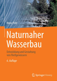 Title: Naturnaher Wasserbau: Entwicklung und Gestaltung von Fließgewässern, Author: Heinz Patt