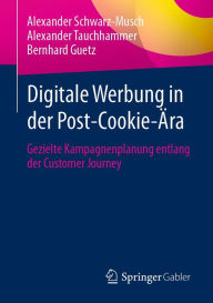 Title: Digitale Werbung in der Post-Cookie-ï¿½ra: Gezielte Kampagnenplanung entlang der Customer Journey, Author: Alexander Schwarz-Musch